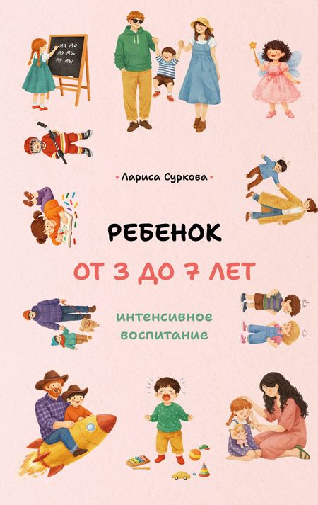 Лариса Михайловна Суркова Ребенок от 3 до 7 лет: интенсивное воспитание