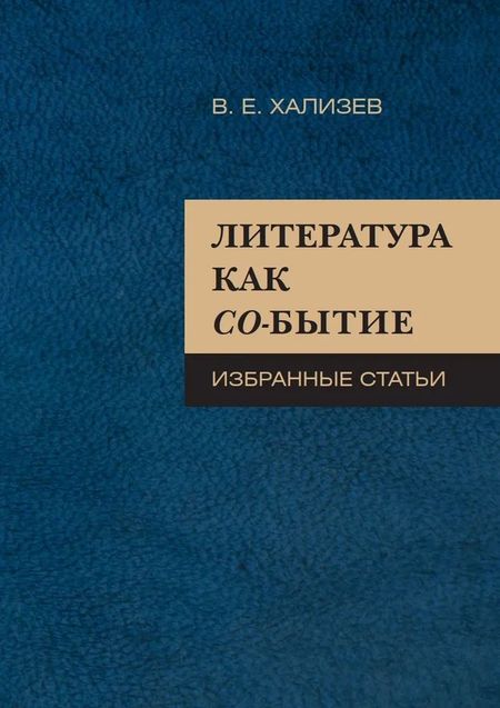 Валентин Евгеньевич Хализев Литература как со-бытие : Избранные статьи