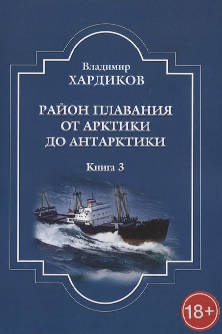 Владимир Ильич Хардиков Район плавания от Арктики до Антарктики. Книга 3