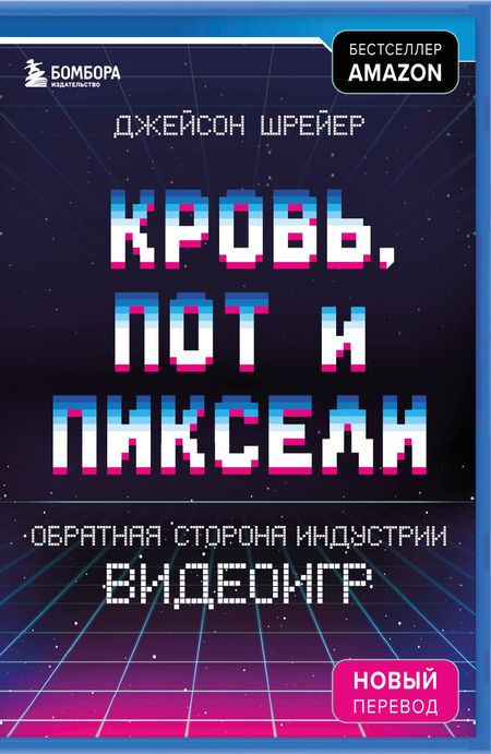 Джейсон Шрейер Кровь, пот и пиксели. Обратная сторона индустрии видеоигр. 2-е издание