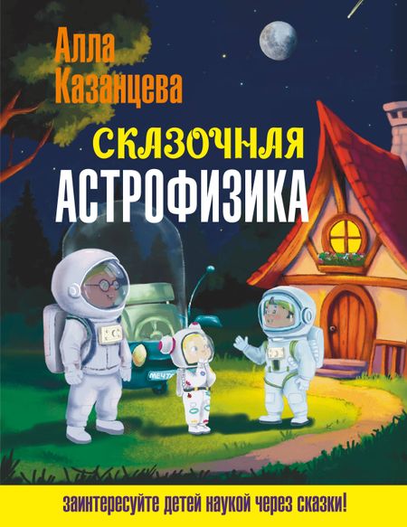 Алла Борисовна Казанцева Сказочная астрофизика