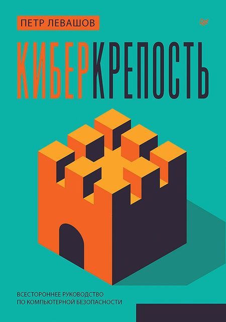 Петр Юрьевич Левашов Киберкрепость: всестороннее руководство по компьютерной безопасности