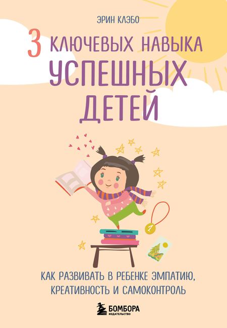 Эрин Клэбо 3 ключевых навыка успешных детей. Как развивать в ребенке эмпатию, креативность и самоконтроль