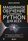 Марк Феннер Машинное обучение с помощью Python для всех. Руководство по созданию систем машинного обучения: от основ до мощных инструментов