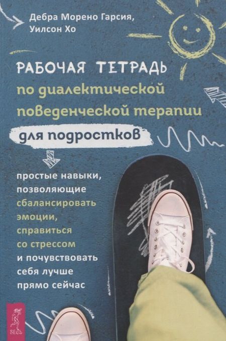 Дебра Морено Гарсия, Уилсон Хо Рабочая тетрадь по диалектической поведенческой терапии для подростков: простые навыки, поз