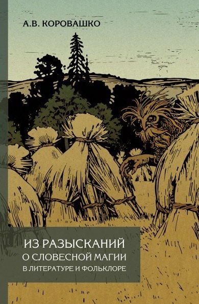 Алексей Валерьевич Коровашко Из разысканий о словесной магии в литературе и фольклоре. Монография