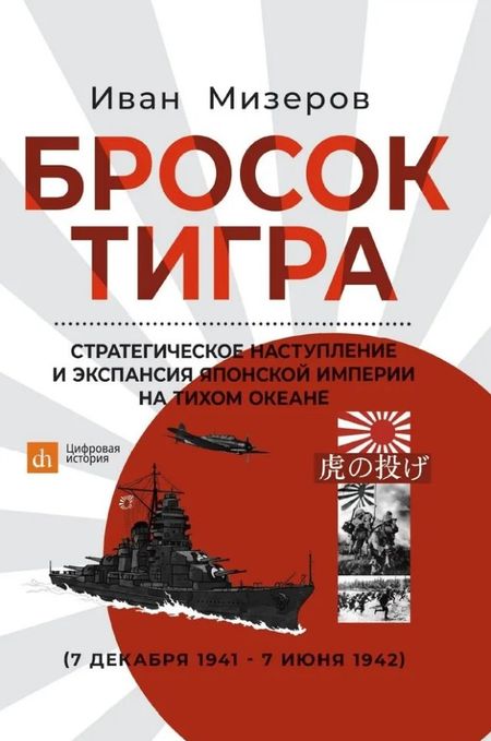 Иван Мизеров Бросок тигра: стратегическое наступление и экспансия Японской империи на Тихом океане (7 декабря 1941-7 июнь 1942)