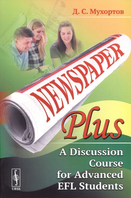 None Newspaper Plus: A Discussion Course for Advanced EFL Students. Учебное пособие по развитию полемических навыков для студентов на продвинутом уровне изучения английского языка (на основе публицистических материалов)