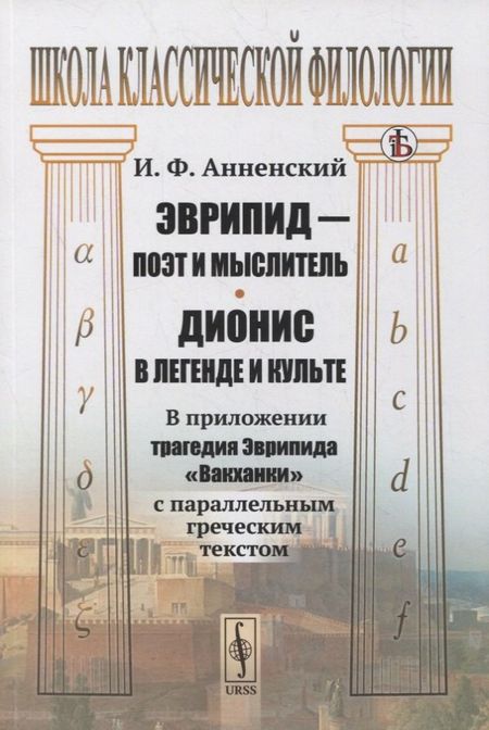 Иннокентий Федорович Анненский Эврипид - поэт и мыслитель. Дионис в легенде и культе: В приложении трагедия Эврипида "Вакханки" с параллельным греческим текстом