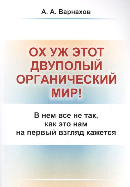 Александр Андреевич Варнахов Ох уж этот двуполый органический мир!: В нем все не так, как это нам на первый взгляд кажется