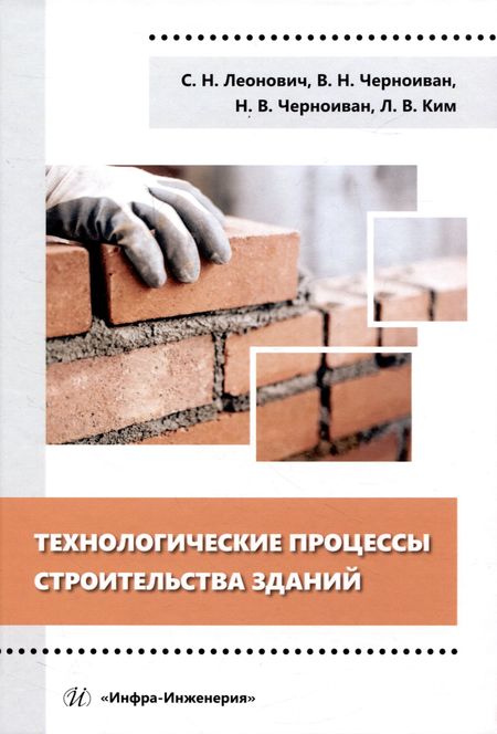Сергей Николаевич Леонович, Вячеслав Николаевич Черноиван, Николай Вячеславович Черноиван Технологические процессы строительства зданий