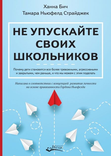 Ханна Бич, Тамара Ньюфелд Страйджек Не упускайте своих школьников. Почему дети становятся все более тревожными, агрессивными и закрытыми, чем раньше, и что мы можем с этим поделать