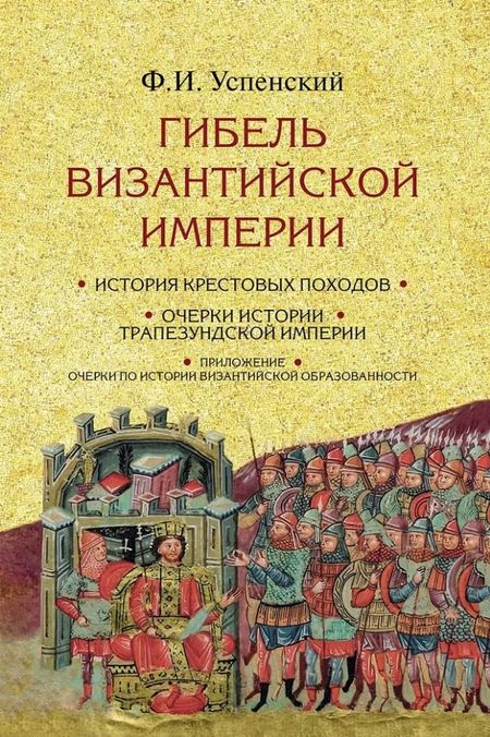 Фёдор Иванович Успенский Гибель Византийской империи: История крестовых походов. Очерки истории Трапезундской империи