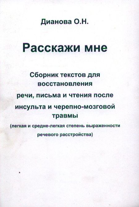 Ольга Николаевна Дианова Расскажи мне. Сборник текстов для восстановления речи, письма и чтения после инсульта и черепно-мозговой травмы (легкая и средне-легкая степень выраженности речевого растройства)