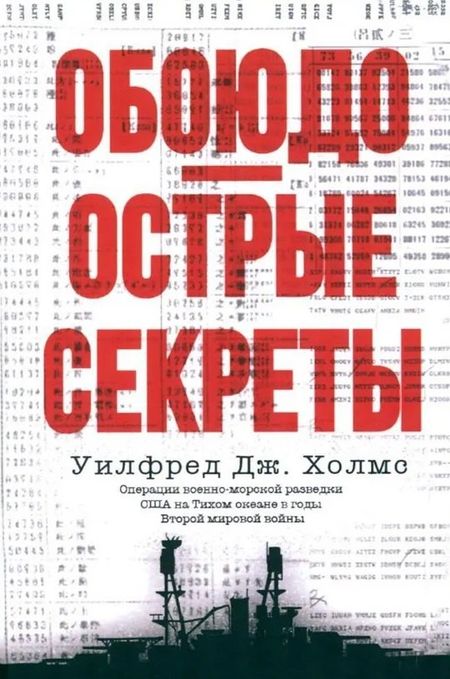 Уилфред Дж. Холмс Обоюдоострые секреты: операции военно-морской разведки США в Тихом океане во время Второй мировой войны