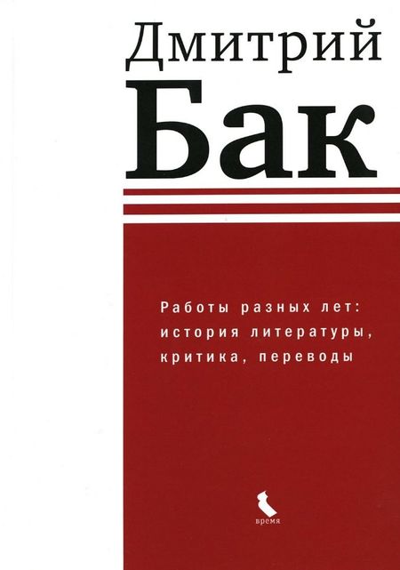 Дмитрий Петрович Бак Работы разных лет: история литературы, критика, переводы