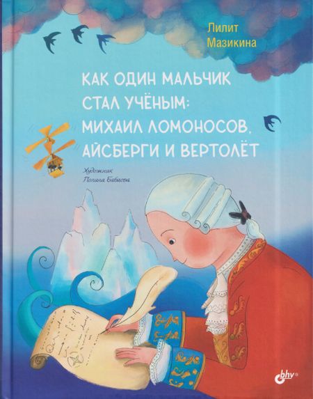 Лилит Мазикина Как один мальчик стал ученым: Михаил Ломоносов, айсберги и вертолёт