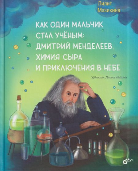 Лилит Мазикина Как один мальчик стал учёным: Дмитрий Меделеев, химия сыра и приключения в небе