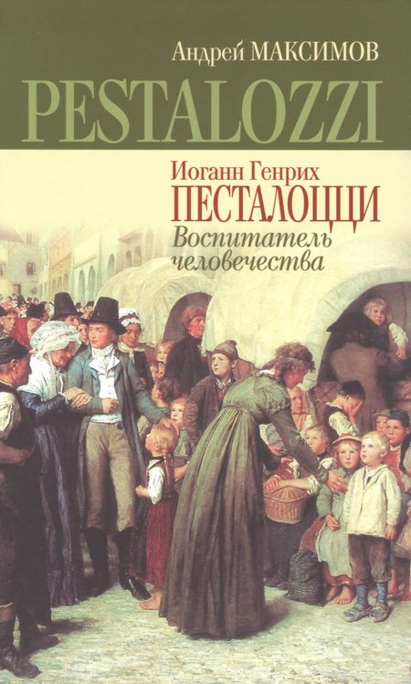 Андрей Маркович Максимов Иоганн Генрих Песталоцци: Воспитатель человечества