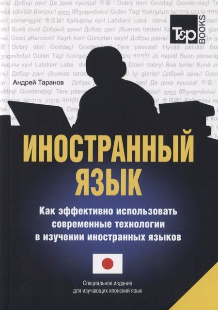 Андрей Михайлович Таранов Иностранный язык. Как эффективно использовать современные технологии в изучении иностранных языков. Специальное издание для изучающих японский язык