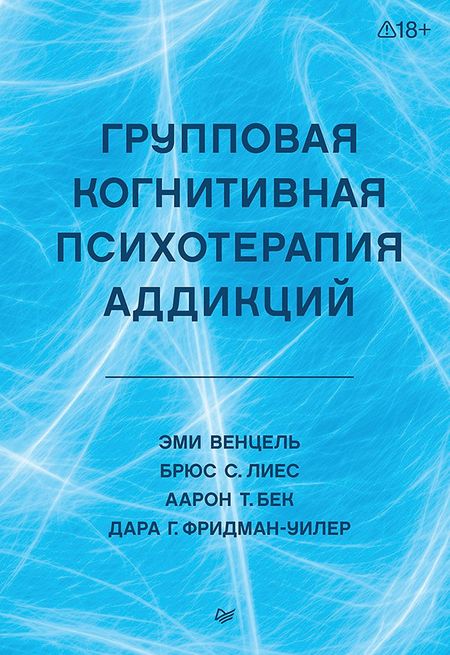Аарон Темкин Бек, Брюс Лиес, Эми Венцель, Дара Фридман-Уилер Групповая когнитивная психотерапия аддикций