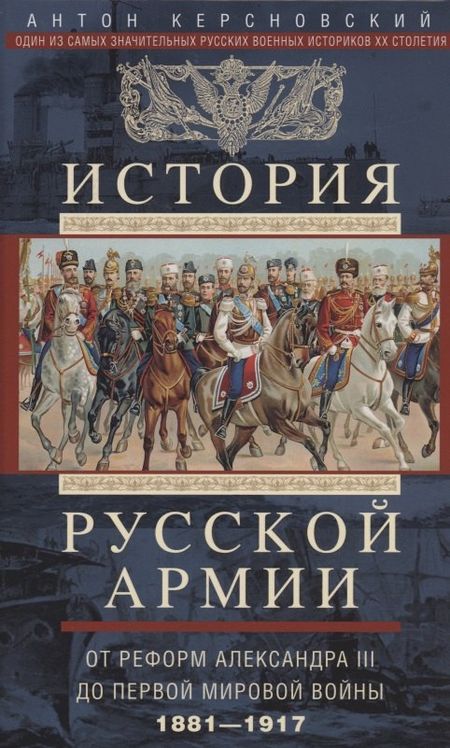 Антон Антонович Керсновский История русской армии. От реформ Александра III до Первой мировой войны. 1881–1917