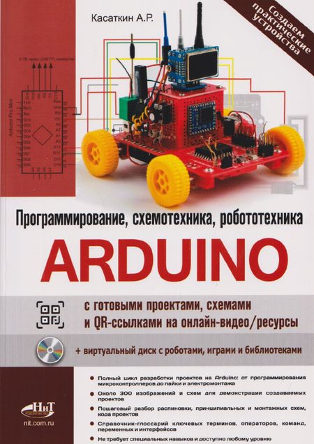 Александр Русланович Касаткин Arduino: всё, что нужно по программированию, схемотехнике и робототехнике с готовыми проектами, схемами и QR-ссылками на онлайн-видео/ресурсы + виртуальный диск с роботами, играми и библиотеками