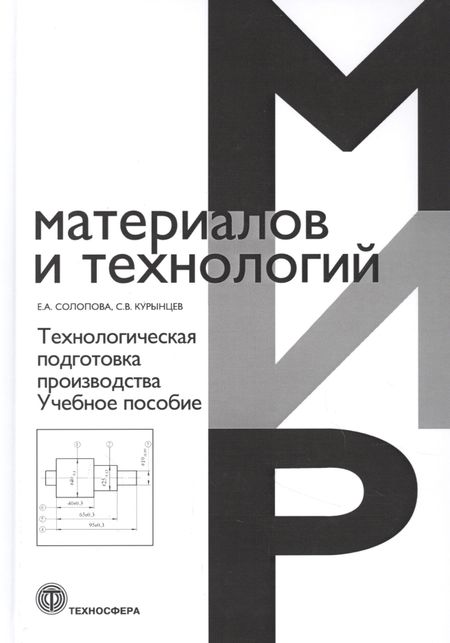 Сергей Вячеславович Курынцев, Елена Алексеевна Солопова Технологическая подготовка производства. Учебное пособие