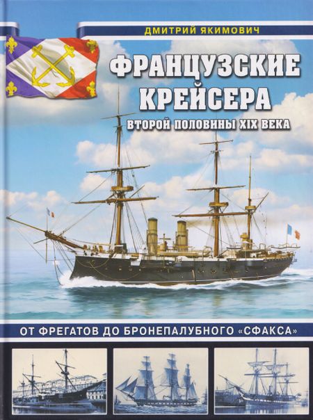 Дмитрий Борисович Якимович Французские крейсера второй половины XIX века. От фрегатов до бронепалубного «Сфакса»