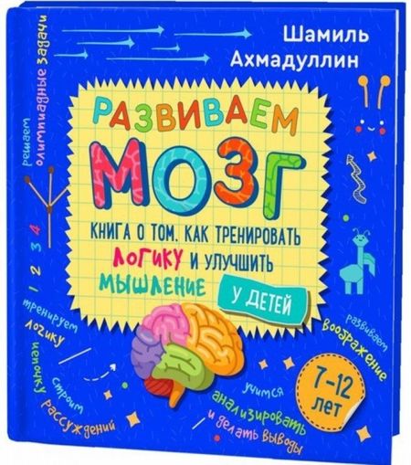 Шамиль Тагирович Ахмадуллин Развиваем мозг. Книга о том, как тренировать логику и улучшить мышление у детей 7-12 лет
