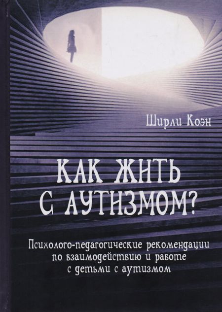 None Как жить с аутизмом? Психолого-педагогические рекомендации по взаимодействию и работе с детьми с аутизмом