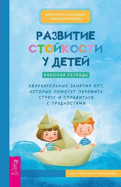 Карен Барух-Фельдман, Ребекка Комицио Развитие стойкости у детей. Рабочая тетрадь. Увлекательные занятия КПТ, которые помогут пережить стресс и справиться с трудностями
