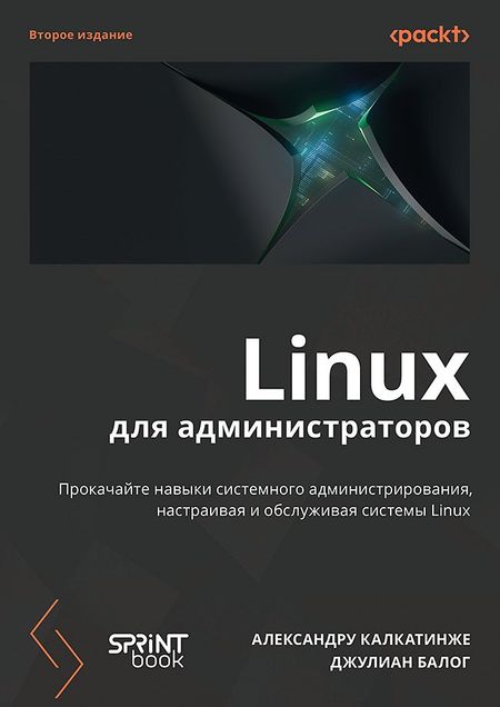 Александру Калкатинже, Джулиан Балог Linux для администраторов. Прокачайте навыки системного администрирования, настраивая и обслуживая системы Linux