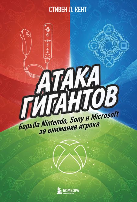 Кент Стивен Л. Атака гигантов: Борьба Nintendo, Sony и Microsoft за внимание игрока